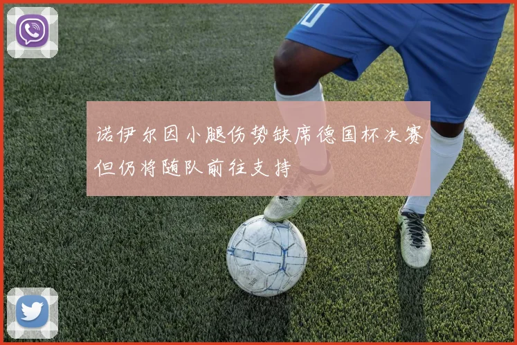 诺伊尔因小腿伤势缺席德国杯决赛但仍将随队前往支持
