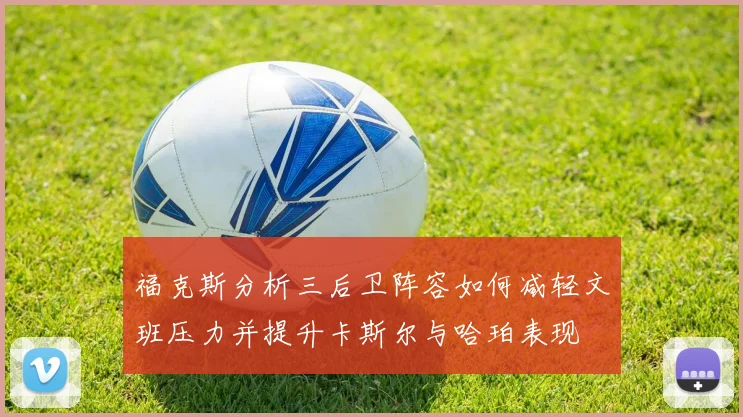福克斯分析三后卫阵容如何减轻文班压力并提升卡斯尔与哈珀表现