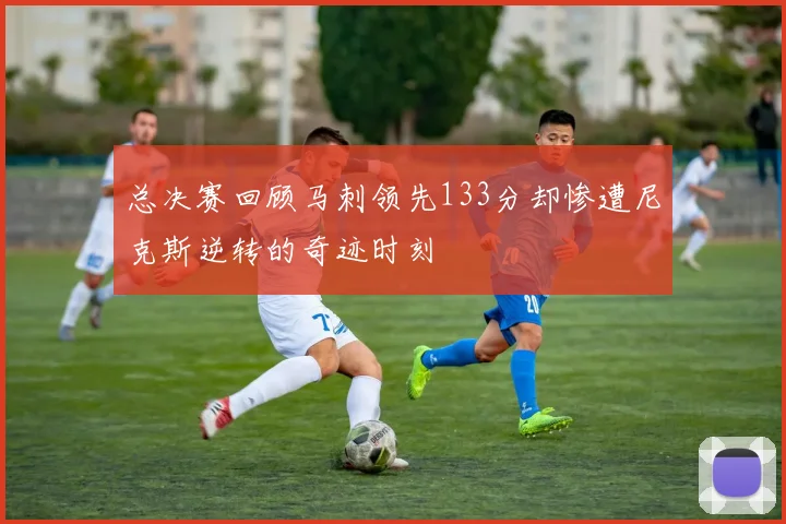 总决赛回顾马刺领先133分却惨遭尼克斯逆转的奇迹时刻
